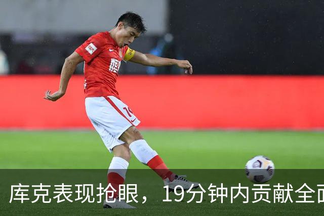 库克表现抢眼，19分钟内贡献全面数据助北控获胜