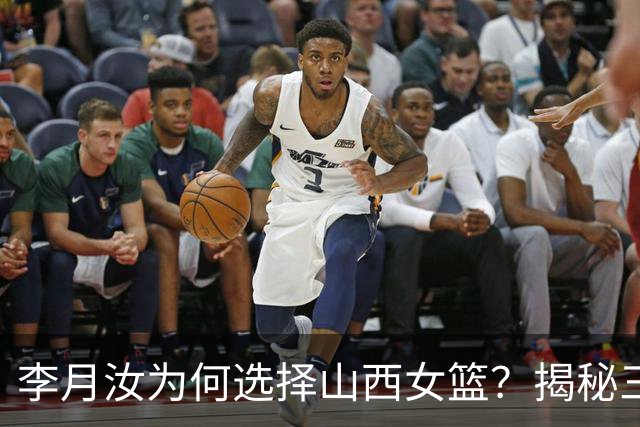 李月汝为何选择山西女篮？揭秘三方共赢的背后故事